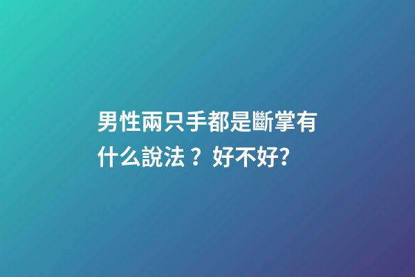 男性兩只手都是斷掌有什么說法？好不好？